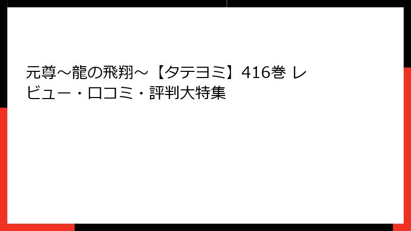 元尊～龍の飛翔～【タテヨミ】416巻 レビュー・口コミ・評判大特集