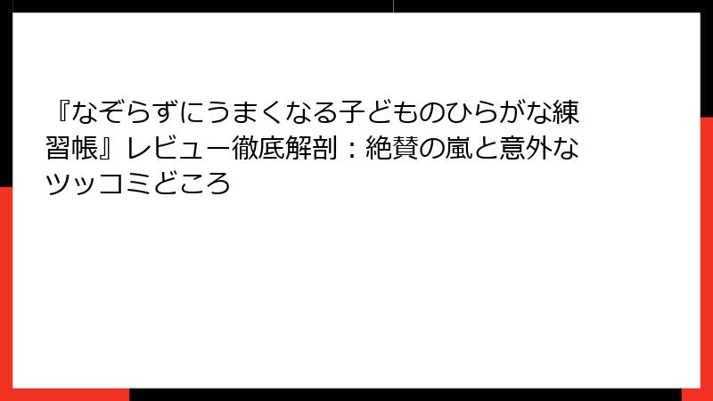 『なぞらずにうまくなる子どものひらがな練習帳』レビュー徹底解剖：絶賛の嵐と意外なツッコミどころ