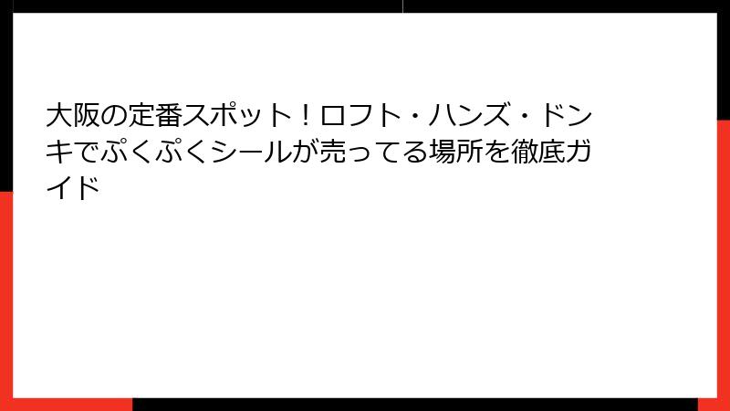 大阪の定番スポット!ロフト・ハンズ・ドンキでぷくぷくシールが売ってる場所を徹底ガイド
