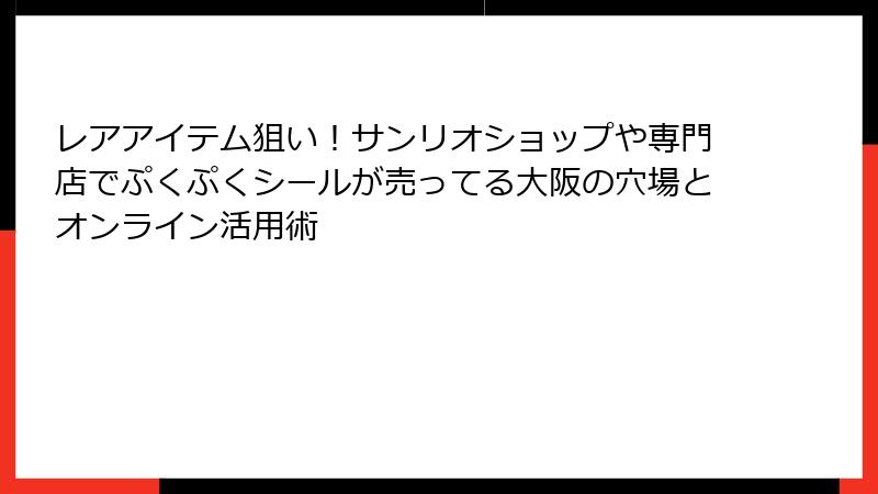 レアアイテム狙い!サンリオショップや専門店でぷくぷくシールが売ってる大阪の穴場とオンライン活用術