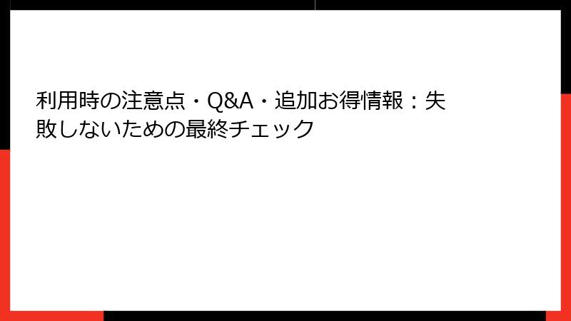 利用時の注意点・Q&A・追加お得情報：失敗しないための最終チェック