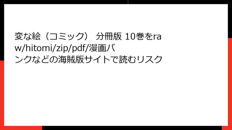 変な絵（コミック） 分冊版 10巻をraw/hitomi/zip/pdf/漫画バンクなどの海賊版サイトで読むリスク