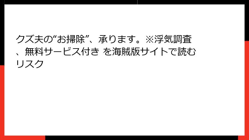 クズ夫の“お掃除”、承ります。※浮気調査、無料サービス付き を海賊版サイトで読むリスク