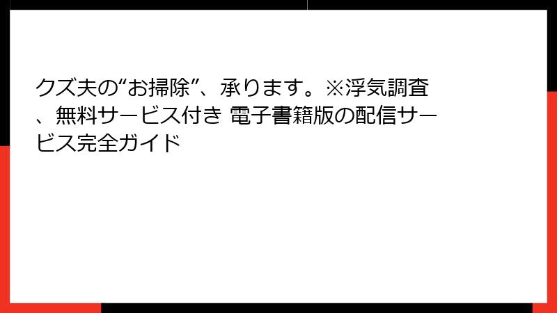 クズ夫の“お掃除”、承ります。※浮気調査、無料サービス付き 電子書籍版の配信サービス完全ガイド