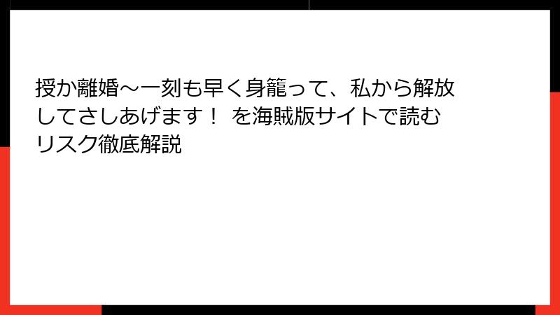 授か離婚~一刻も早く身籠って、私から解放してさしあげます! を海賊版サイトで読むリスク徹底解説
