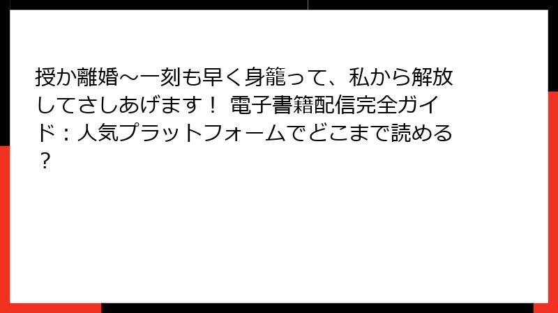 授か離婚~一刻も早く身籠って、私から解放してさしあげます! 電子書籍配信完全ガイド:人気プラットフォームでどこまで読める?