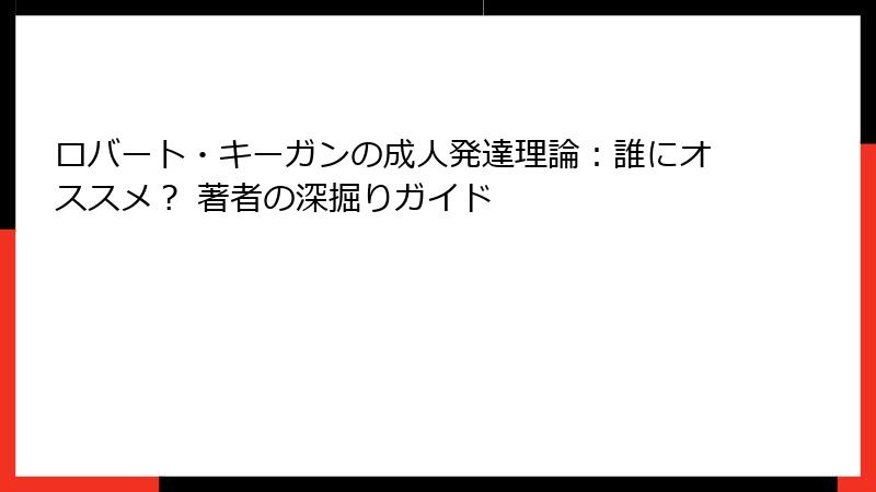 ロバート・キーガンの成人発達理論：誰にオススメ？ 著者の深掘りガイド