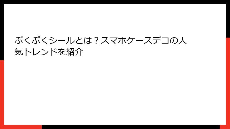 ぷくぷくシールとは？スマホケースデコの人気トレンドを紹介