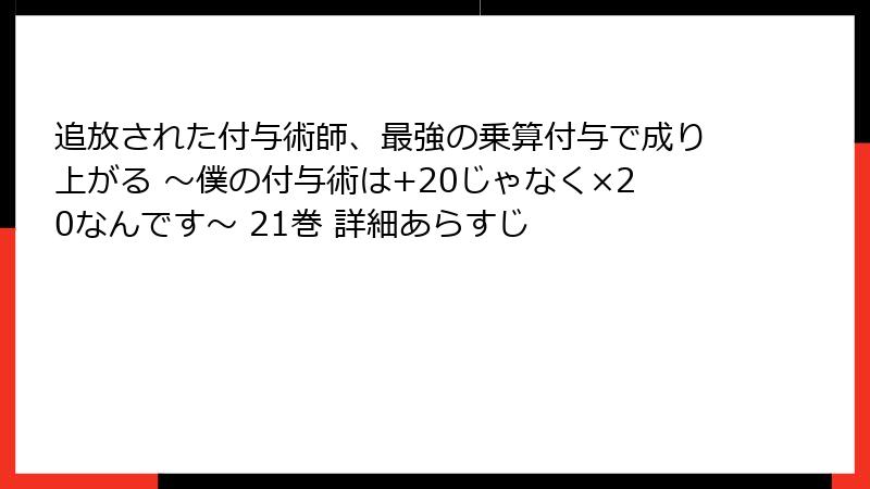 追放された付与術師、最強の乗算付与で成り上がる ～僕の付与術は+20じゃなく×20なんです～ 21巻 詳細あらすじ