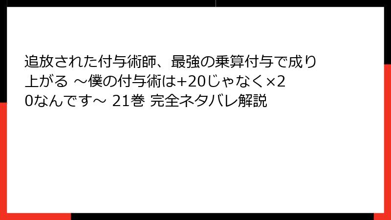 追放された付与術師、最強の乗算付与で成り上がる ～僕の付与術は+20じゃなく×20なんです～ 21巻 完全ネタバレ解説