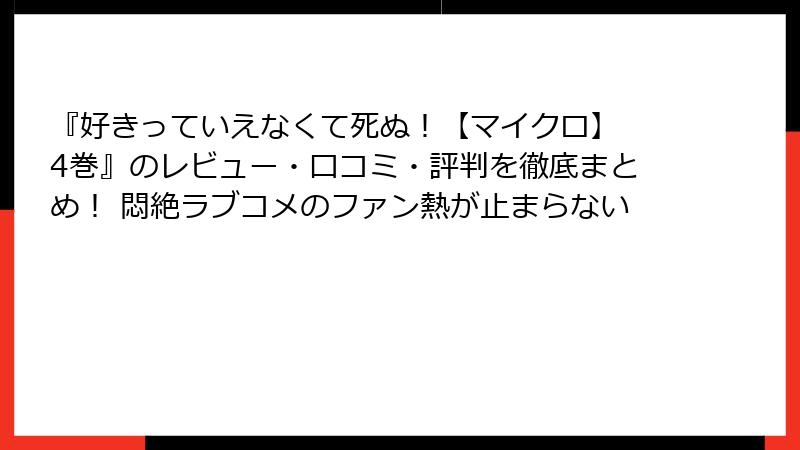 『好きっていえなくて死ぬ！【マイクロ】 4巻』のレビュー・口コミ・評判を徹底まとめ！ 悶絶ラブコメのファン熱が止まらない