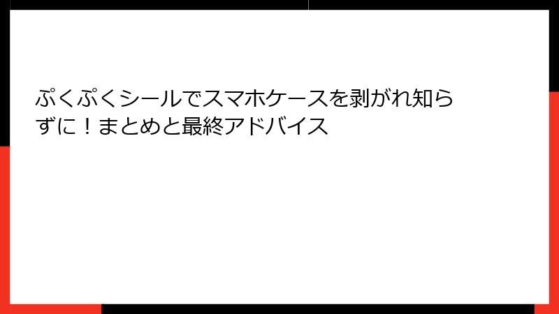 ぷくぷくシールでスマホケースを剥がれ知らずに！まとめと最終アドバイス