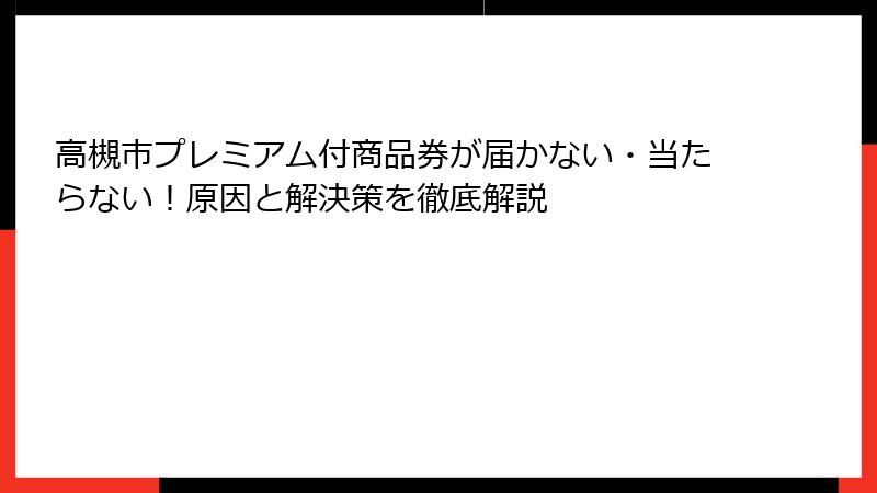 高槻市プレミアム付商品券が届かない・当たらない！原因と解決策を徹底解説