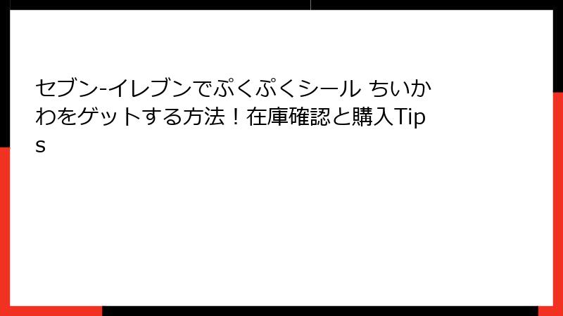 セブン-イレブンでぷくぷくシール ちいかわをゲットする方法！在庫確認と購入Tips