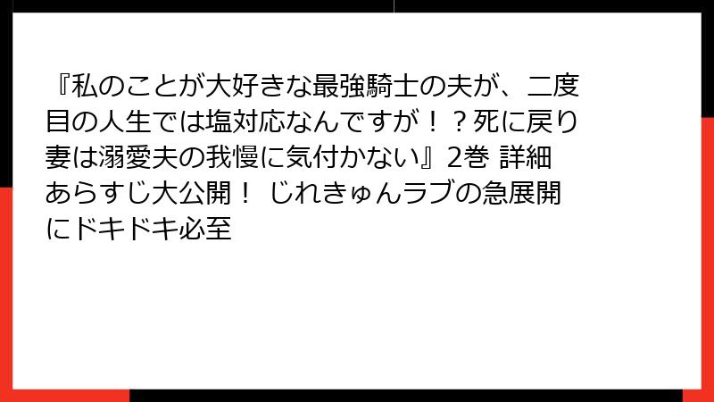 『私のことが大好きな最強騎士の夫が、二度目の人生では塩対応なんですが!?死に戻り妻は溺愛夫の我慢に気付かない』2巻 詳細あらすじ大公開! じれきゅんラブの急展開にドキドキ必至