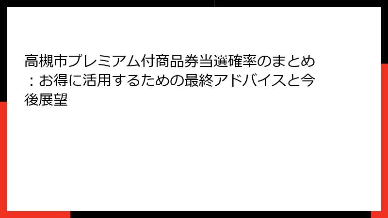 高槻市プレミアム付商品券当選確率のまとめ：お得に活用するための最終アドバイスと今後展望