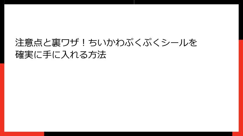 注意点と裏ワザ!ちいかわぷくぷくシールを確実に手に入れる方法