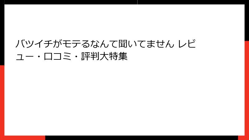 バツイチがモテるなんて聞いてません レビュー・口コミ・評判大特集