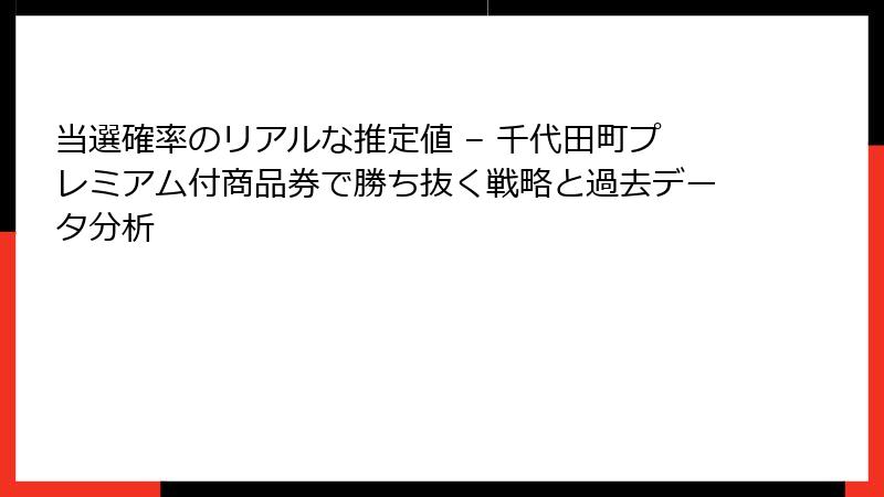 当選確率のリアルな推定値 – 千代田町プレミアム付商品券で勝ち抜く戦略と過去データ分析