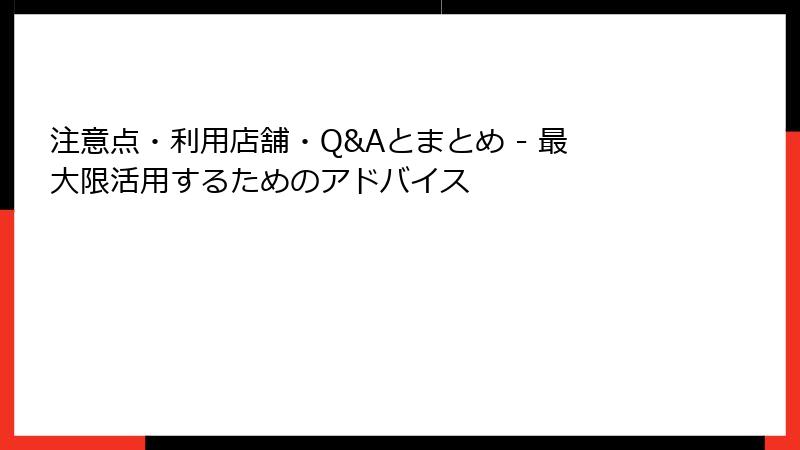 注意点・利用店舗・Q&Aとまとめ - 最大限活用するためのアドバイス