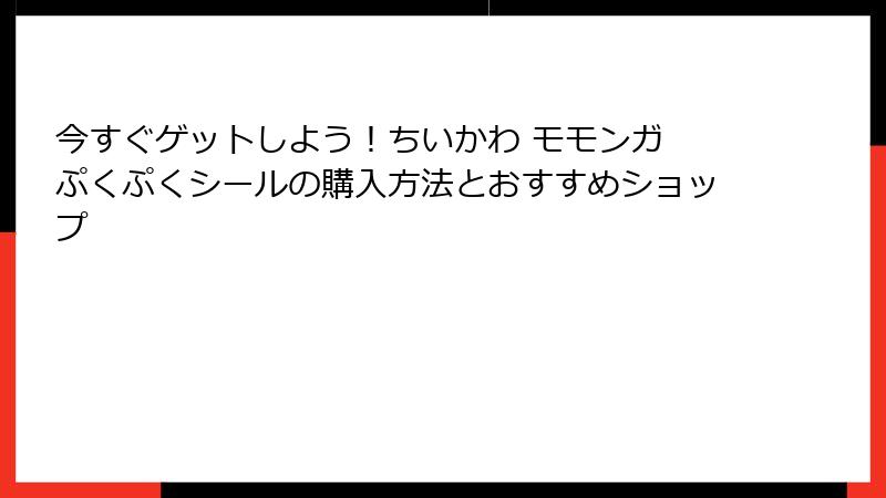 今すぐゲットしよう！ちいかわ モモンガ ぷくぷくシールの購入方法とおすすめショップ
