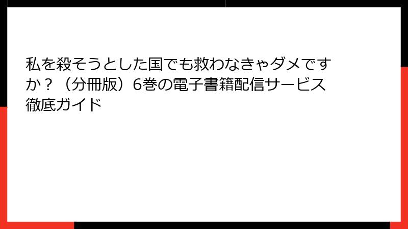私を殺そうとした国でも救わなきゃダメですか？（分冊版）6巻の電子書籍配信サービス徹底ガイド