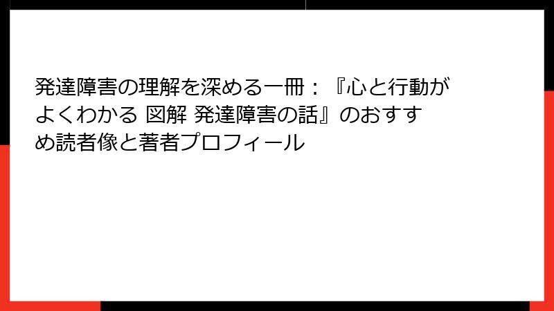 発達障害の理解を深める一冊：『心と行動がよくわかる 図解 発達障害の話』のおすすめ読者像と著者プロフィール