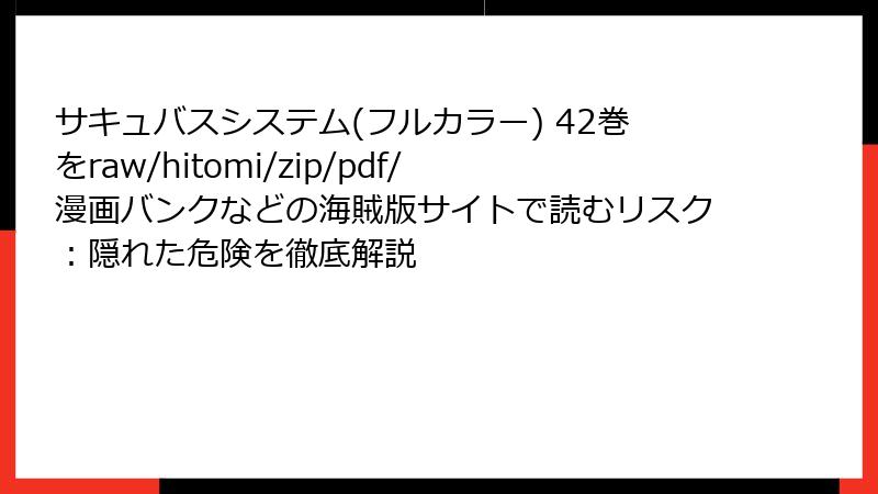 サキュバスシステム(フルカラー) 42巻をraw/hitomi/zip/pdf/漫画バンクなどの海賊版サイトで読むリスク：隠れた危険を徹底解説