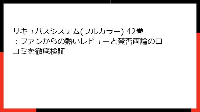 サキュバスシステム(フルカラー) 42巻：ファンからの熱いレビューと賛否両論の口コミを徹底検証