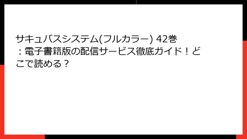 サキュバスシステム(フルカラー) 42巻：電子書籍版の配信サービス徹底ガイド！どこで読める？
