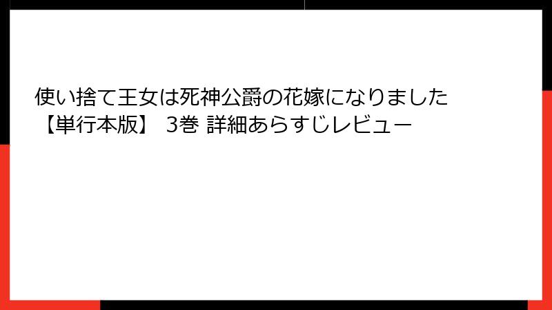 使い捨て王女は死神公爵の花嫁になりました【単行本版】 3巻 詳細あらすじレビュー