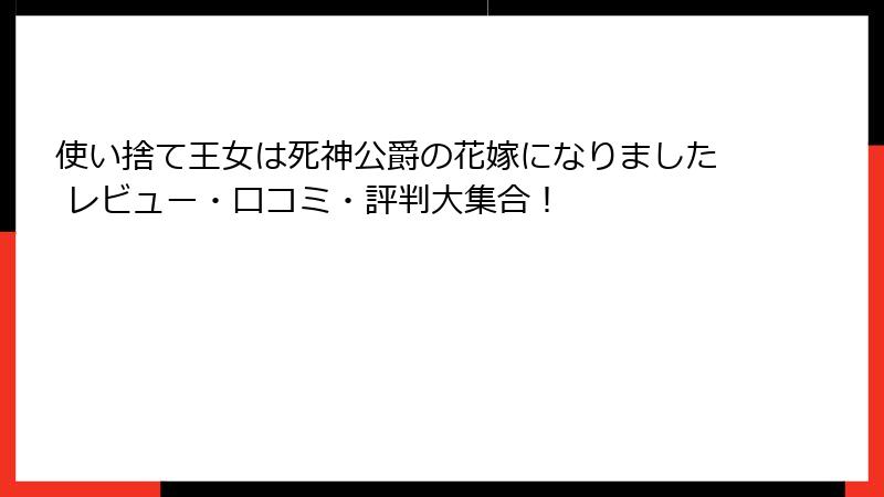 使い捨て王女は死神公爵の花嫁になりました レビュー・口コミ・評判大集合！