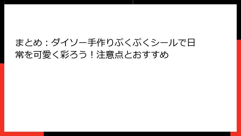 まとめ：ダイソー手作りぷくぷくシールで日常を可愛く彩ろう！注意点とおすすめ