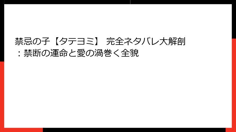 禁忌の子【タテヨミ】 完全ネタバレ大解剖：禁断の運命と愛の渦巻く全貌