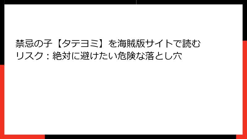 禁忌の子【タテヨミ】を海賊版サイトで読むリスク：絶対に避けたい危険な落とし穴