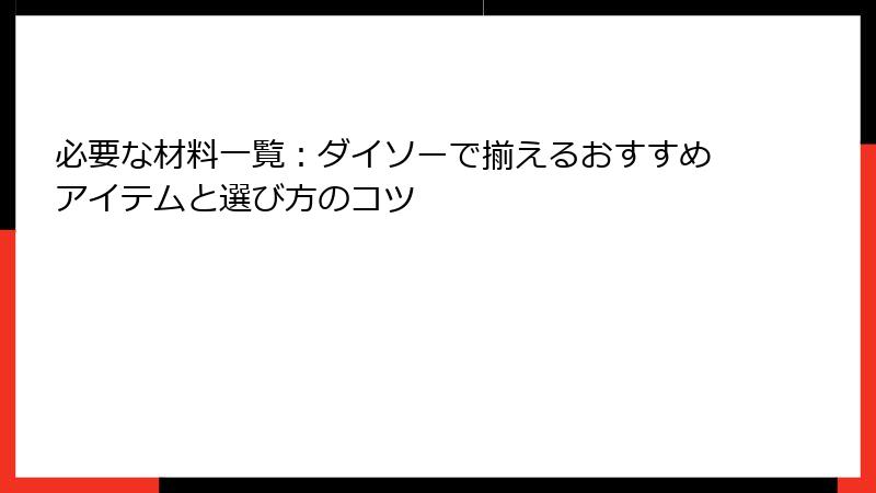 必要な材料一覧：ダイソーで揃えるおすすめアイテムと選び方のコツ