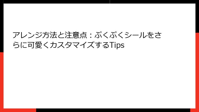 アレンジ方法と注意点：ぷくぷくシールをさらに可愛くカスタマイズするTips