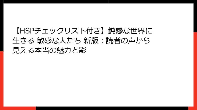 【HSPチェックリスト付き】鈍感な世界に生きる 敏感な人たち 新版：読者の声から見える本当の魅力と影