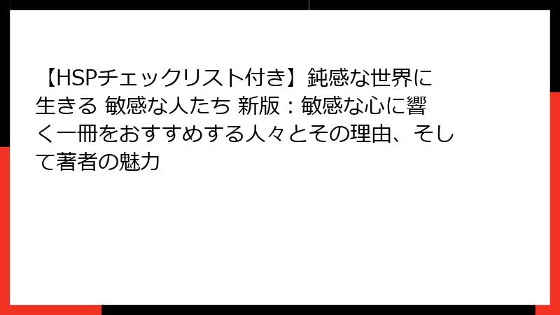 【HSPチェックリスト付き】鈍感な世界に生きる 敏感な人たち 新版：敏感な心に響く一冊をおすすめする人々とその理由、そして著者の魅力