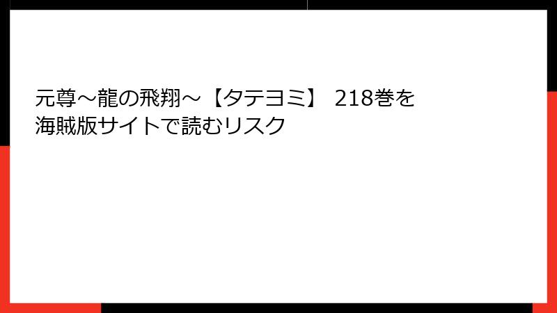 元尊～龍の飛翔～【タテヨミ】 218巻を海賊版サイトで読むリスク