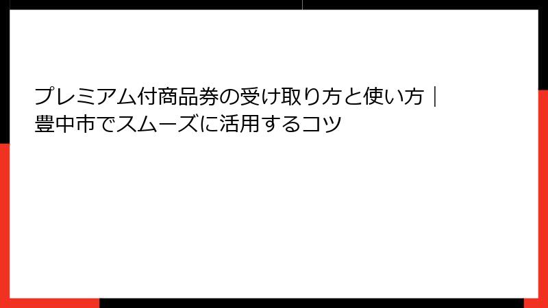 プレミアム付商品券の受け取り方と使い方|豊中市でスムーズに活用するコツ