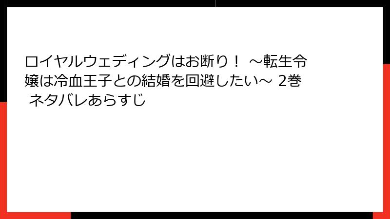 ロイヤルウェディングはお断り！ ～転生令嬢は冷血王子との結婚を回避したい～ 2巻 ネタバレあらすじ
