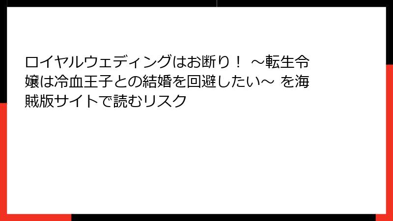 ロイヤルウェディングはお断り！ ～転生令嬢は冷血王子との結婚を回避したい～ を海賊版サイトで読むリスク