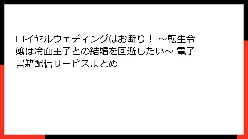 ロイヤルウェディングはお断り！ ～転生令嬢は冷血王子との結婚を回避したい～ 電子書籍配信サービスまとめ