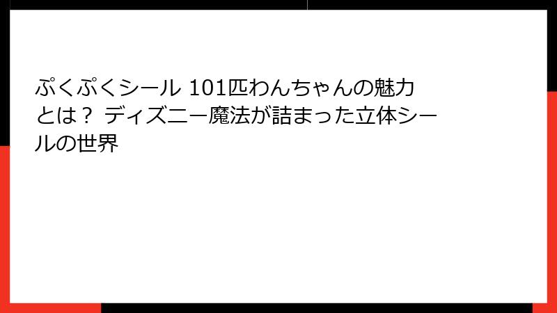 ぷくぷくシール 101匹わんちゃんの魅力とは？ ディズニー魔法が詰まった立体シールの世界