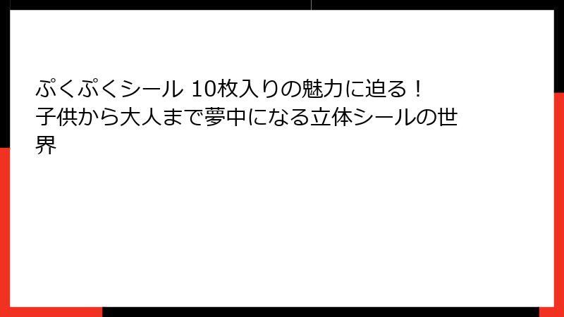 ぷくぷくシール 10枚入りの魅力に迫る！子供から大人まで夢中になる立体シールの世界