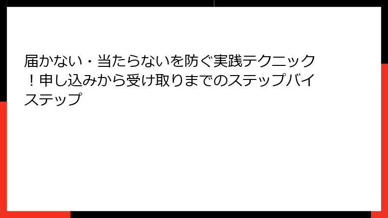 届かない・当たらないを防ぐ実践テクニック！申し込みから受け取りまでのステップバイステップ