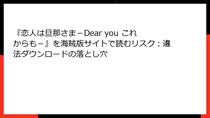 『恋人は旦那さま－Dear you これからも－』を海賊版サイトで読むリスク：違法ダウンロードの落とし穴