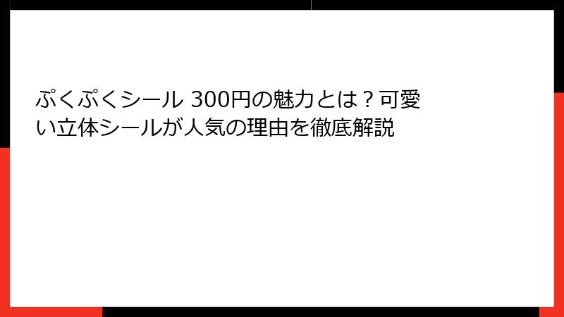ぷくぷくシール 300円の魅力とは？可愛い立体シールが人気の理由を徹底解説