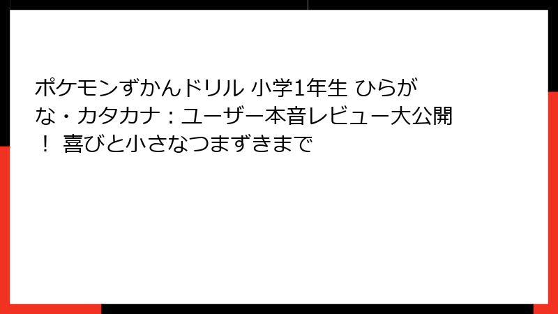 ポケモンずかんドリル 小学1年生 ひらがな・カタカナ：ユーザー本音レビュー大公開！ 喜びと小さなつまずきまで